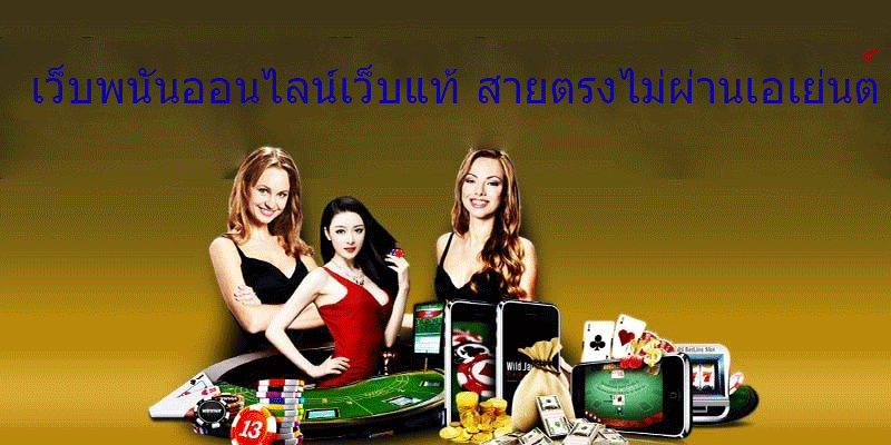 เว็บพนันออนไลน์เว็บแท้ สายตรงไม่ผ่านเอเย่นต์