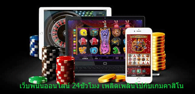 เว็บพนันออนไลน์ 24ชั่วโมง เพลิดเพลินไปกับเกมคาสิโน