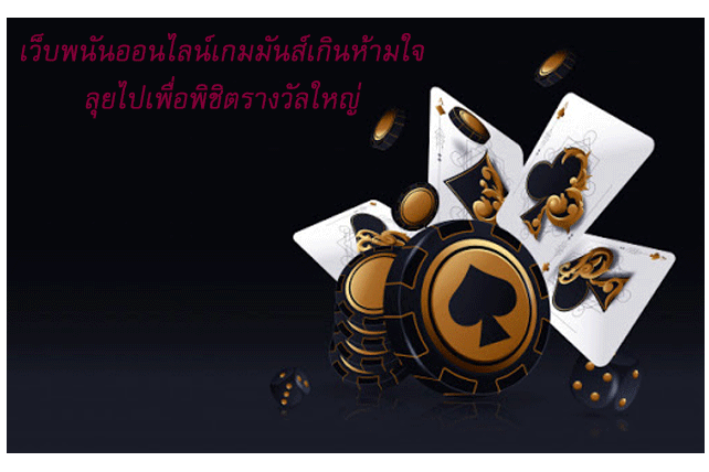 เว็บพนันออนไลน์เกมมันส์เกินห้ามใจ ลุยไปเพื่อพิชิตรางวัลใหญ่