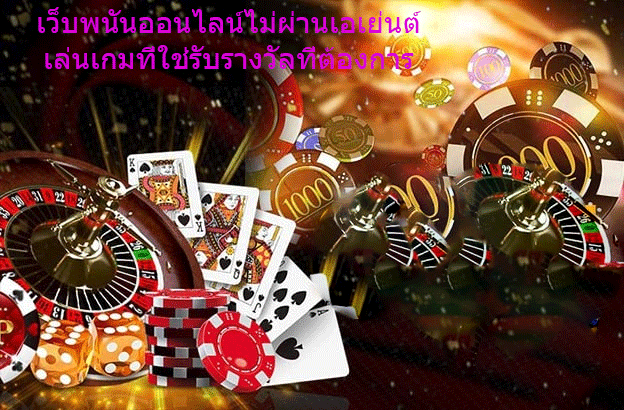 เว็บพนันออนไลน์ไม่ผ่านเอเย่นต์ เล่นเกมที่ใช่รับรางวัลที่ต้องการ