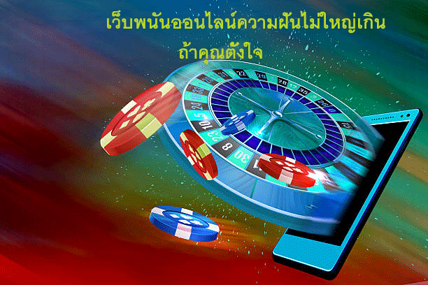 เว็บพนันออนไลน์ความฝันไม่ใหญ่เกิน ถ้าคุณตั้งใจ