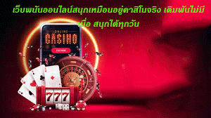 เว็บพนันออนไลน์สนุกเหมือนอยู่คาสิโนจริง เดิมพันไม่มีเบื่อ สนุกได้ทุกวัน