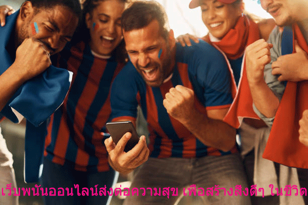เว็บพนันออนไลน์ส่งต่อความสุข เพื่อสร้างสิ่งดีๆ ในชีวิต