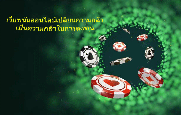เว็บพนันออนไลน์เปลี่ยนความกลัว เป็นความกล้าในการลงทุน