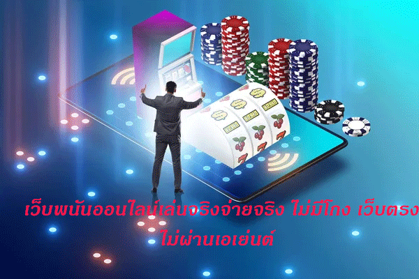 เว็บพนันออนไลน์เล่นจริงจ่ายจริง ไม่มีโกง เว็บตรงไม่ผ่านเอเย่นต์