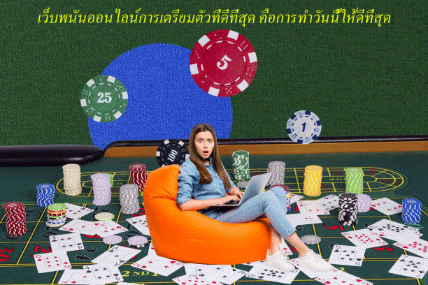 เว็บพนันออนไลน์การเตรียมตัวที่ดีที่สุด คือการทำวันนี้ให้ดีที่สุด