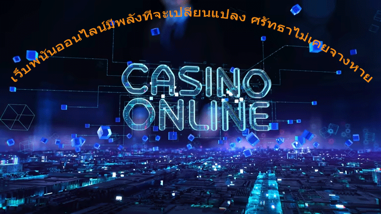 เว็บพนันออนไลน์มีพลังที่จะเปลี่ยนแปลง ศรัทธาไม่เคยจางหาย