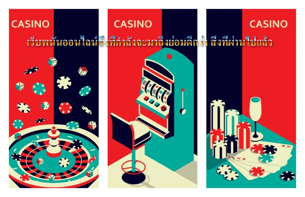 เว็บพนันออนไลน์สิ่งที่กำลังจะมาถึงย่อมดีกว่า สิ่งที่ผ่านไปแล้ว