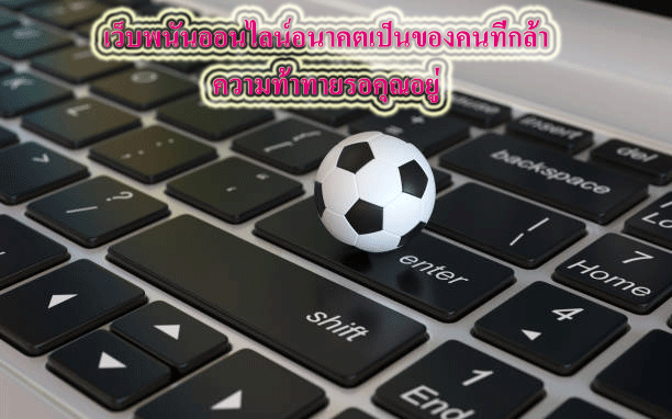 เว็บพนันออนไลน์อนาคตเป็นของคนที่กล้า ความท้าทายรอคุณอยู่