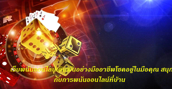 เว็บพนันออนไลน์เดิมพันอย่างมืออาชีพโชคอยู่ในมือคุณ สนุกกับการพนันออนไลน์ที่บ้าน