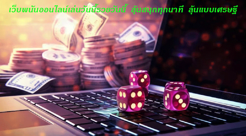 เว็บพนันออนไลน์เล่นวันนี้รวยวันนี้ ลุ้นสนุกทุกนาที ลุ้นแบบเศรษฐี