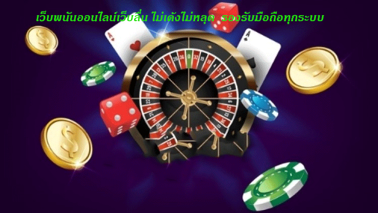 เว็บพนันออนไลน์เว็บลื่น ไม่เด้งไม่หลุด รองรับมือถือทุกระบบ