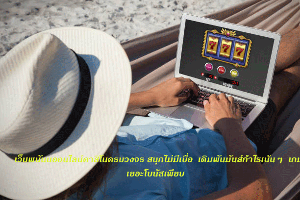 เว็บพนันนออนไลน์คาสิโนครบวงจร สนุกไม่มีเบื่อ เดิมพันมันส์กำไรเน้นๆ เกมเยอะโบนัสเพียบ