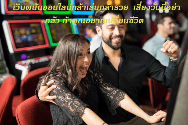 เว็บพนันออนไลน์กล้าเล่นกล้ารวย--เสี่ยงวันนี้อย่ากลัว-ถ้าคุณอยากเปลี่ยนชีวิต