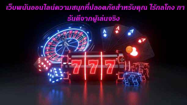 เว็บพนันออนไลน์ความสนุกที่ปลอดภัยสำหรับคุณ ไร้กลโกง การันตีจากผู้เล่นจริง