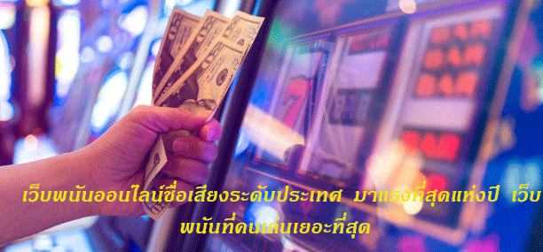 เว็บพนันออนไลน์ชื่อเสียงระดับประเทศ มาแรงที่สุดแห่งปี เว็บพนันที่คนเล่นเยอะที่สุด