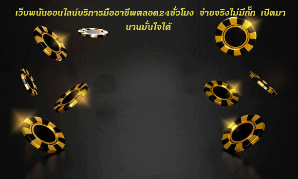 เว็บพนันออนไลน์บริการมืออาชีพตลอด24ชั่วโมง จ่ายจริงไม่มีกั๊ก เปิดมานานมั่นใจได้