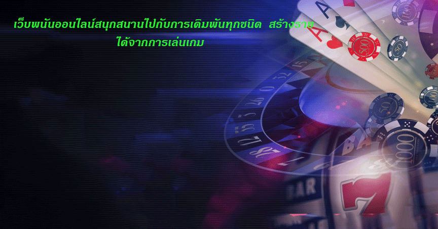 เว็บพนันออนไลน์สนุกสนานไปกับการเดิมพันทุกชนิด สร้างรายได้จากการเล่นเกม