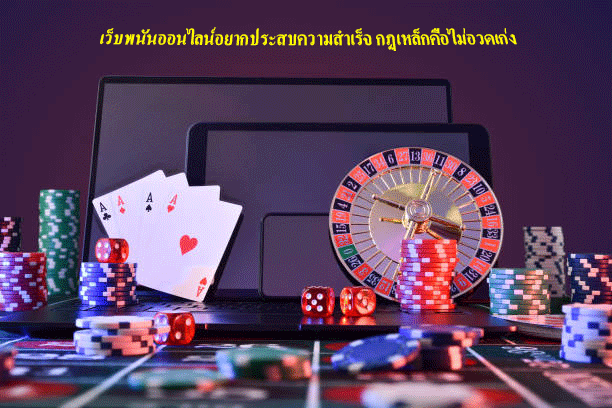 เว็บพนันออนไลน์อยากประสบความสำเร็จ กฏเหล็กคือไม่อวดเก่ง