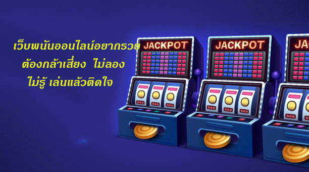เว็บพนันออนไลน์อยากรวยต้องกล้าเสี่ยง ไม่ลองไม่รู้ เล่นแล้วติดใจ