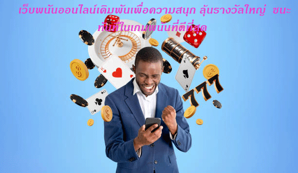 เว็บพนันออนไลน์เดิมพันเพื่อความสนุก ลุ้นรางวัลใหญ่ ชนะทันทีในเกมพนันที่ดีที่สุด