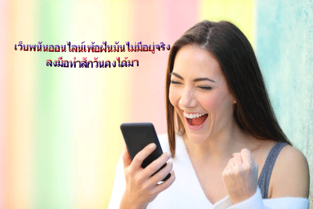 เว็บพนันออนไลน์เพ้อฝันมันไม่มีอยู่จริง ลงมือทำสักวันคงได้มา