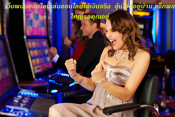 เว็บพนันออนไลน์เล่นออนไลน์ได้เงินจริง ลุ้นโชคอยู่บ้าน แจ็กพอตใหญ่รอคุณอยู่