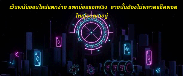 เว็บพนันออนไลน์แตกง่าย แตกบ่อยแจกจริง สายปั่นต้องไม่พลาดแจ็คพอตใหญ่รอคุณอยู่