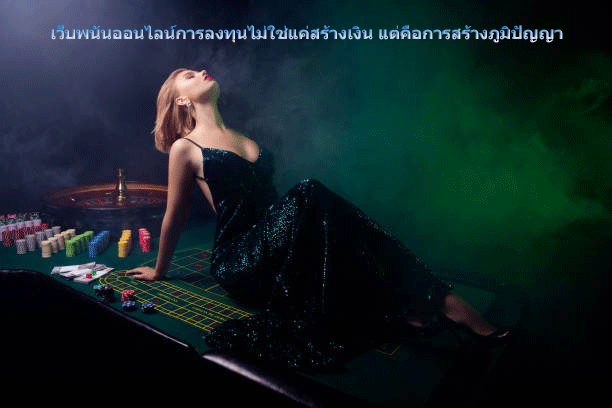เว็บพนันออนไลน์การลงทุนไม่ใช่แค่สร้างเงิน แต่คือการสร้างภูมิปัญญา