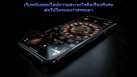 เว็บพนันออนไลน์ความสบายใจคือเรื่องพิเศษ ต่อให้ใครมองว่าธรรมดา