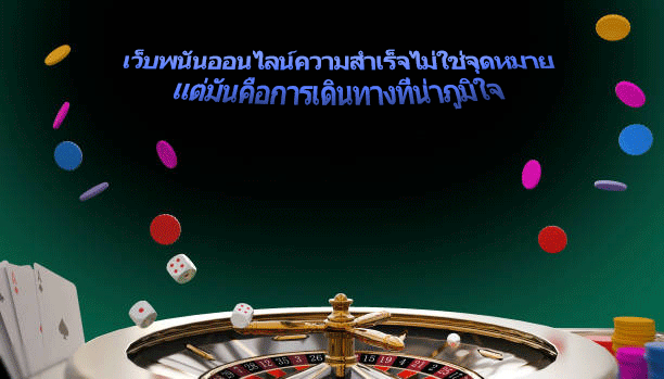 เว็บพนันออนไลน์ความสำเร็จไม่ใช่จุดหมาย แต่มันคือการเดินทางที่น่าภูมิใจ