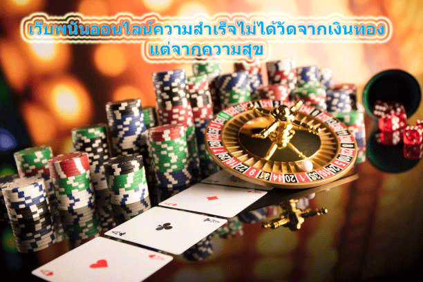 เว็บพนันออนไลน์ความสำเร็จไม่ได้วัดจากเงินทอง แต่จากความสุข