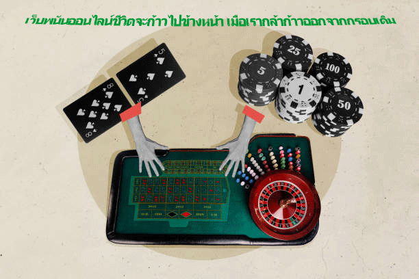เว็บพนันออนไลน์ชีวิตจะก้าวไปข้างหน้า เมื่อเรากล้าก้าวออกจากกรอบเดิม