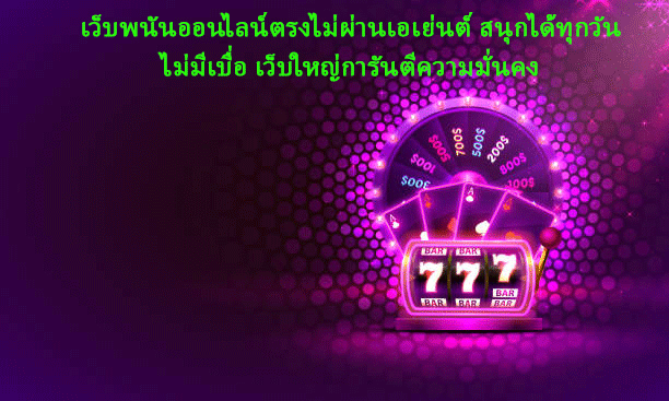 เว็บพนันออนไลน์ตรงไม่ผ่านเอเย่นต์ สนุกได้ทุกวันไม่มีเบื่อ เว็บใหญ่การันตีความมั่นคง