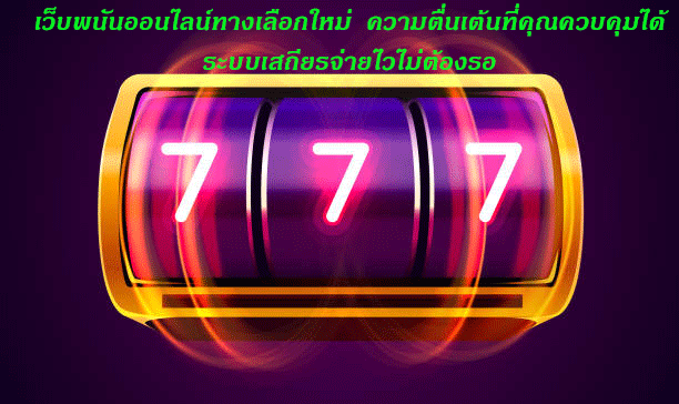 เว็บพนันออนไลน์ทางเลือกใหม่ ความตื่นเต้นที่คุณควบคุมได้ ระบบเสถียรจ่ายไวไม่ต้องรอ