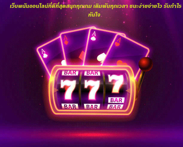 เว็บพนันออนไลน์ที่ดีที่สุดสนุกทุกเกม เดิมพันทุกเวลา ชนะง่ายจ่ายไว รับกำไรทันใจ