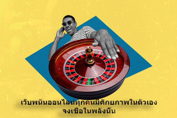 เว็บพนันออนไลน์ทุกคนมีศักยภาพในตัวเอง จงเชื่อในพลังนั้น