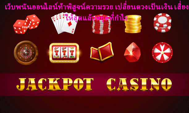 เว็บพนันออนไลน์ท้าพิสูจน์ความรวย เปลี่ยนดวงเป็นเงิน เสี่ยงให้สุดแล้วหยุดที่กำไร
