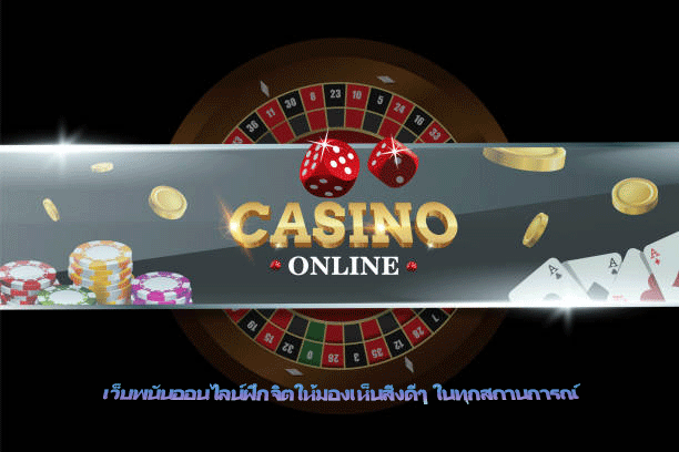 เว็บพนันออนไลน์ฝึกจิตให้มองเห็นสิ่งดีๆ ในทุกสถานการณ์