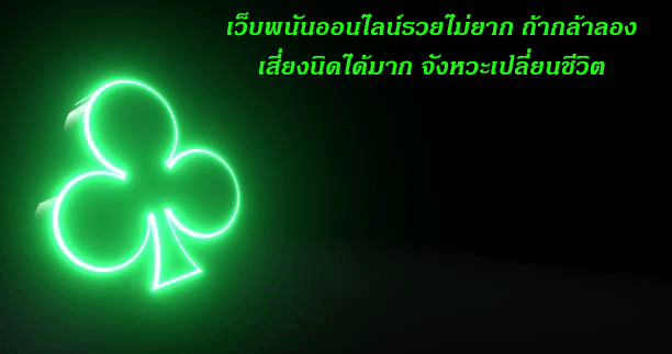 เว็บพนันออนไลน์รวยไม่ยาก ถ้ากล้าลอง เสี่ยงนิดได้มาก จังหวะเปลี่ยนชีวิต