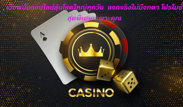 เว็บพนันออนไลน์ลุ้นโชคใหญ่ทุกวัน แจกจริงไม่มีจกตา โปรโมชั่นสุดพิเศษเฉพาะคุณ