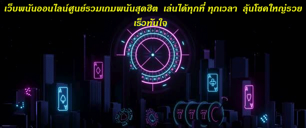เว็บพนันออนไลน์ศูนย์รวมเกมพนันสุดฮิต เล่นได้ทุกที่ ทุกเวลา ลุ้นโชคใหญ่รวยเร็วทันใจ