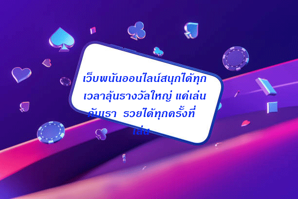 เว็บพนันออนไลน์สนุกได้ทุกเวลาลุ้นรางวัลใหญ่ แค่เล่นกับเรา รวยได้ทุกครั้งที่เล่น