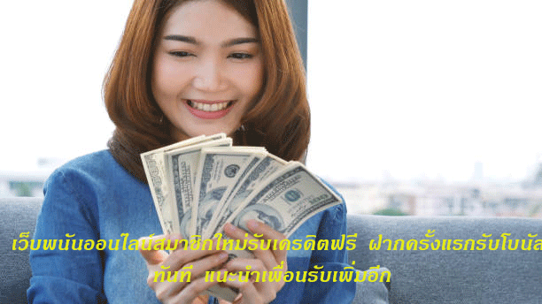 เว็บพนันออนไลน์สมาชิกใหม่รับเครดิตฟรี ฝากครั้งแรกรับโบนัสทันที แนะนำเพื่อนรับเพิ่มอีก