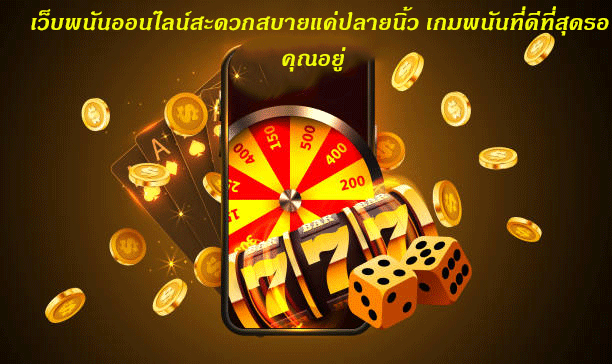 เว็บพนันออนไลน์สะดวกสบายแค่ปลายนิ้ว เกมพนันที่ดีที่สุดรอคุณอยู่