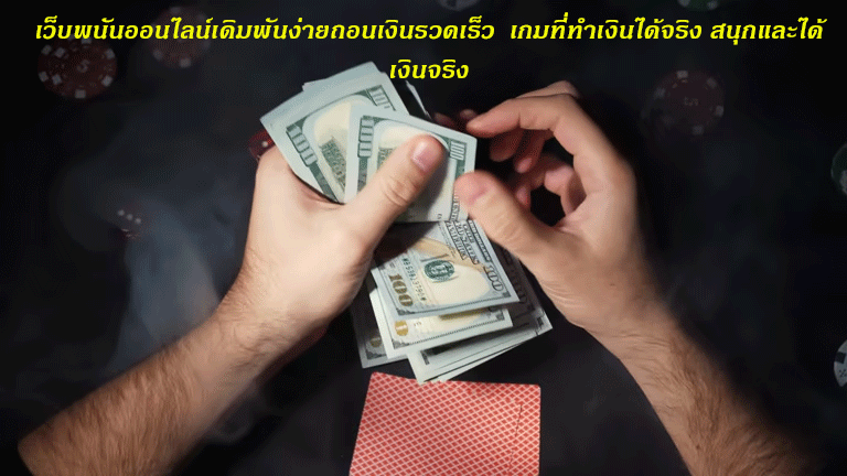 เว็บพนันออนไลน์เดิมพันง่ายถอนเงินรวดเร็ว เกมที่ทำเงินได้จริง สนุกและได้เงินจริง