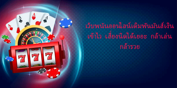 เว็บพนันออนไลน์เดิมพันมันส์ เงินเข้าไว เสี่ยงนิดได้เยอะ กล้าเล่นกล้ารวย