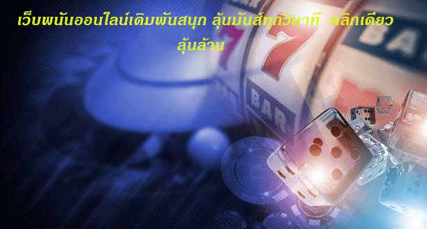 เว็บพนันออนไลน์เดิมพันสนุก ลุ้นมันส์ทุกวินาที คลิกเดียวลุ้นล้าน