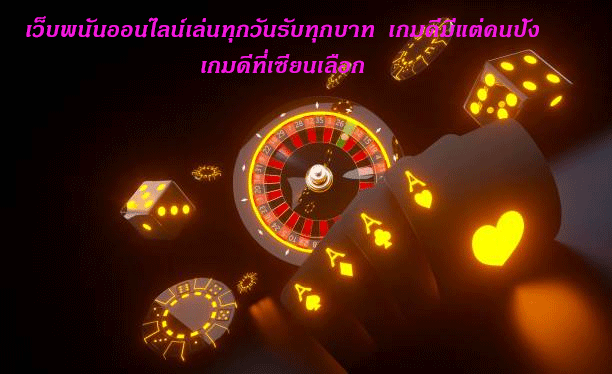 เว็บพนันออนไลน์เล่นทุกวันรับทุกบาท เกมดีมีแต่คนปัง เกมดีที่เซียนเลือก