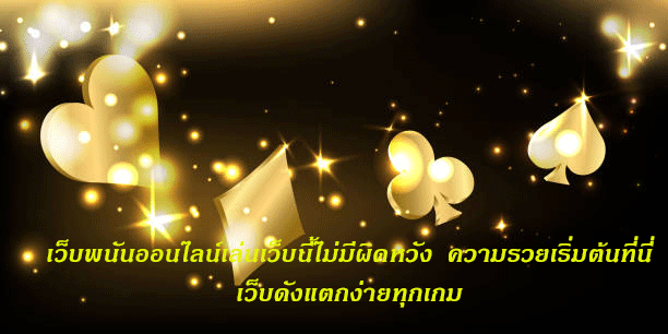 เว็บพนันออนไลน์เล่นเว็บนี้ไม่มีผิดหวัง ความรวยเริ่มต้นที่นี่ เว็บดังแตกง่ายทุกเกม
